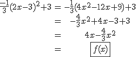 \begin{tabular}\frac{-1}{3}(2x-3)^{2}+3&=&-\frac{1}{3}(4x^{2}-12x+9)+3\\&=&-\frac{4}{3}x^{2}+4x-3+3\\&=&4x-\frac{4}{3}x^{2}\\&=&\fbox{f(x)}\end{tabular}